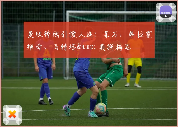 曼联锋线引援人选：莱万，弗拉霍维奇、马特塔&奥斯梅恩