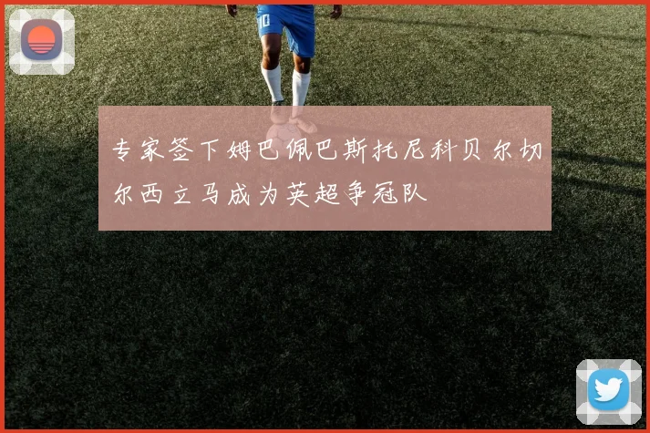 专家签下姆巴佩巴斯托尼科贝尔切尔西立马成为英超争冠队